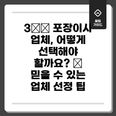3️⃣ 포장이사 업체, 어떻게 선택해야 할까요? 🔎 믿을 수 있는 업체 선정 팁