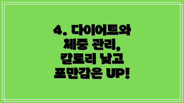 4. 다이어트와 체중 관리, 칼로리 낮고 포만감은 UP!