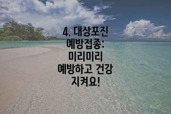 4. 대상포진 예방접종: 미리미리 예방하고 건강 지켜요!