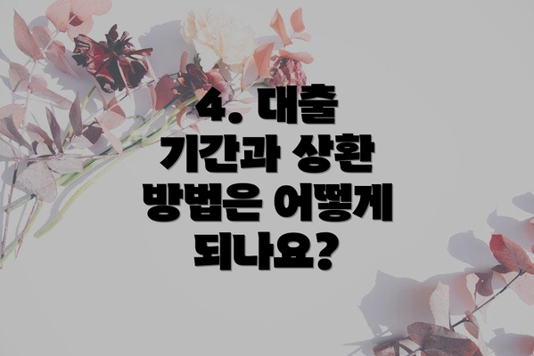 4. 대출 기간과 상환 방법은 어떻게 되나요?