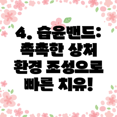 4. 습윤밴드: 촉촉한 상처 환경 조성으로 빠른 치유!