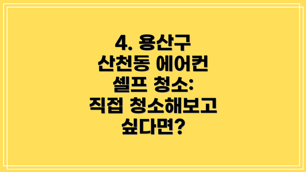 4. 용산구 산천동 에어컨 셀프 청소: 직접 청소해보고 싶다면?