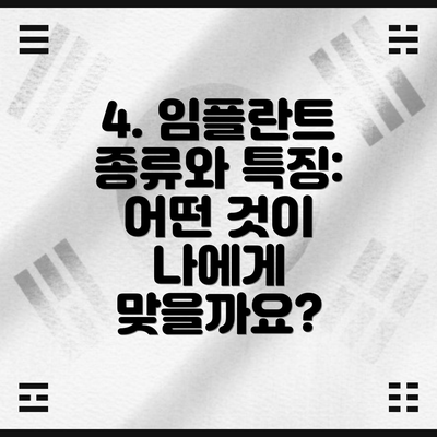 4. 임플란트 종류와 특징: 어떤 것이 나에게 맞을까요?