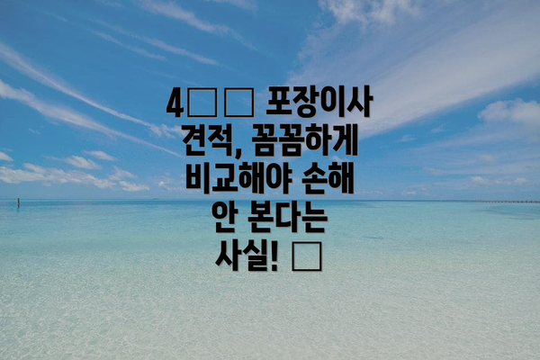 4️⃣ 포장이사 견적, 꼼꼼하게 비교해야 손해 안 본다는 사실! 📝