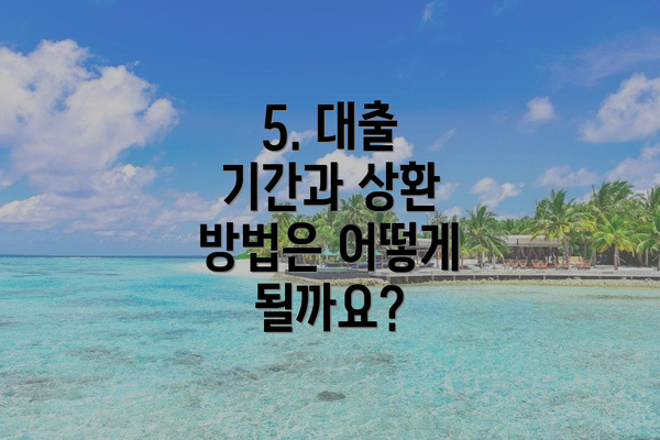 5. 대출 기간과 상환 방법은 어떻게 될까요?