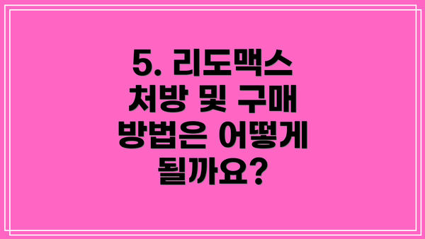 5. 리도맥스 처방 및 구매 방법은 어떻게 될까요?