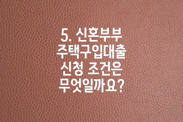 5. 신혼부부 주택구입대출 신청 조건은 무엇일까요?