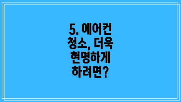 5. 에어컨 청소, 더욱 현명하게 하려면?