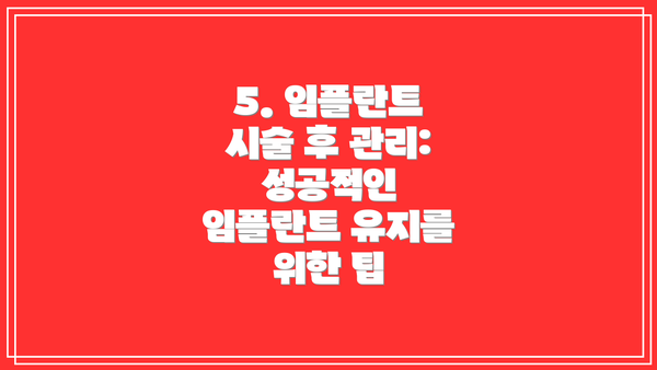 5. 임플란트 시술 후 관리: 성공적인 임플란트 유지를 위한 팁
