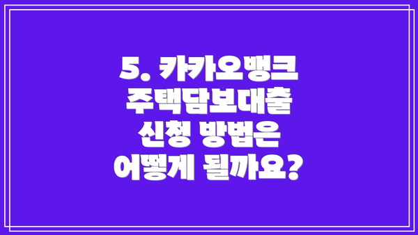 5. 카카오뱅크 주택담보대출 신청 방법은 어떻게 될까요?