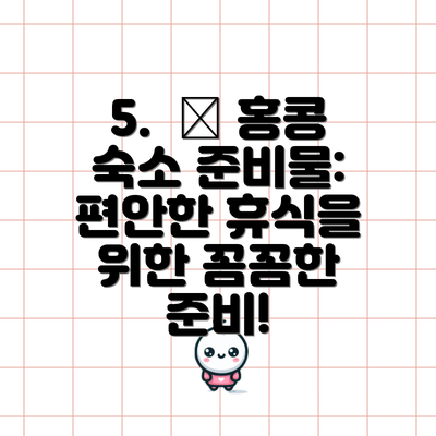 5.  🛌 홍콩 숙소 준비물: 편안한 휴식을 위한 꼼꼼한 준비!