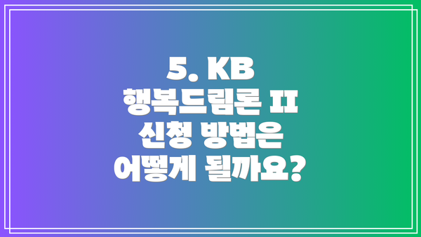 5. KB 행복드림론 II 신청 방법은 어떻게 될까요?