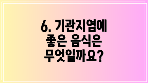 6. 기관지염에 좋은 음식은 무엇일까요?