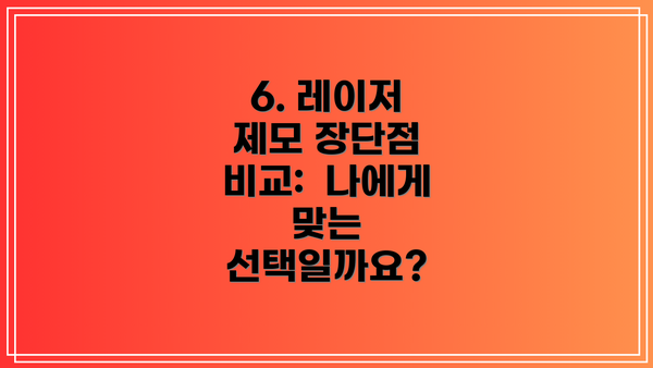 6. 레이저 제모 장단점 비교:  나에게 맞는 선택일까요?