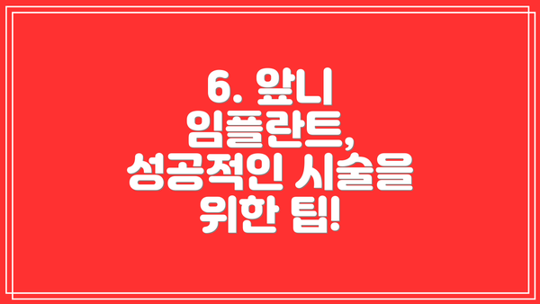 6. 앞니 임플란트, 성공적인 시술을 위한 팁!
