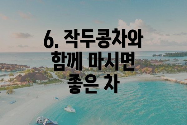 6. 작두콩차와 함께 마시면 좋은 차