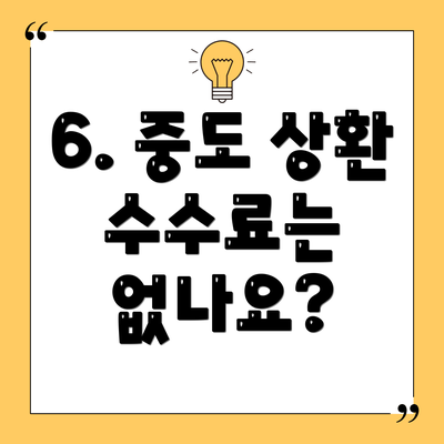 6. 중도 상환 수수료는 없나요?