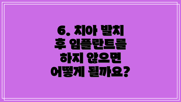 6. 치아 발치 후 임플란트를 하지 않으면 어떻게 될까요?