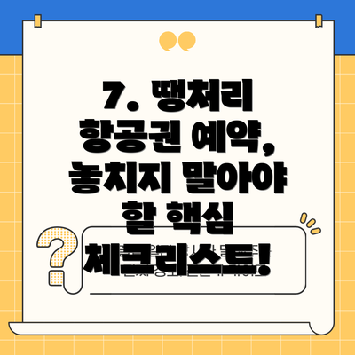 7. 땡처리 항공권 예약, 놓치지 말아야 할 핵심 체크리스트!