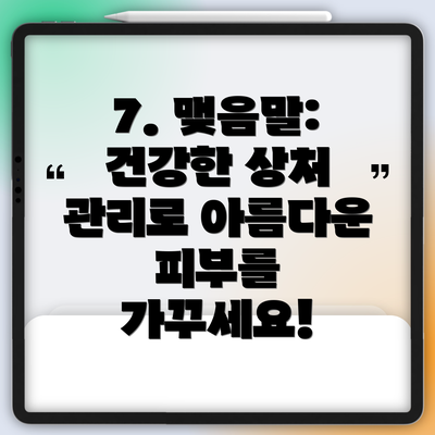 7. 맺음말:  건강한 상처 관리로 아름다운 피부를 가꾸세요!