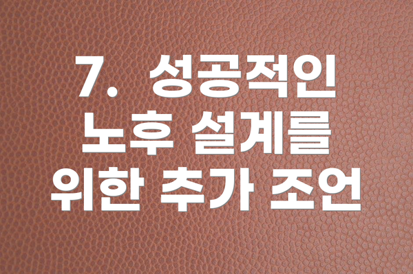 7. 성공적인 노후 설계를 위한 추가 조언