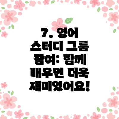 7. 영어 스터디 그룹 참여: 함께 배우면 더욱 재미있어요!