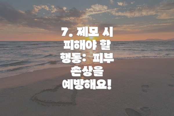 7. 제모 시 피해야 할 행동:  피부 손상을 예방해요!
