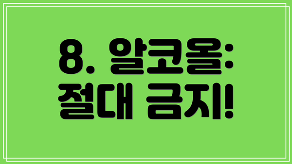8. 알코올:  절대 금지!