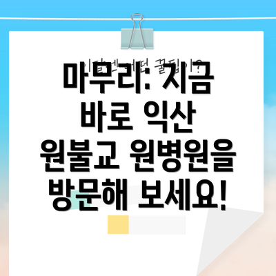 마무리: 지금 바로 익산 원불교 원병원을 방문해 보세요!