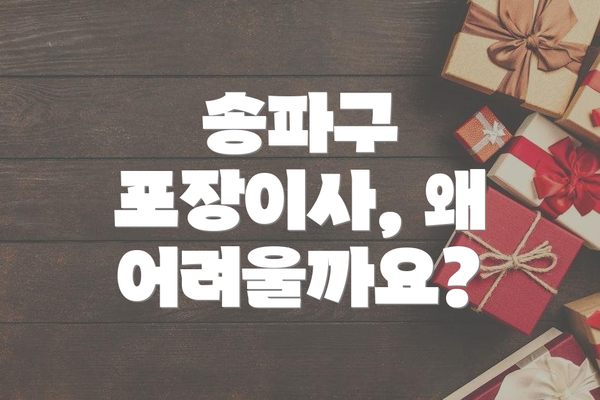 송파구 포장이사, 왜 어려울까요?