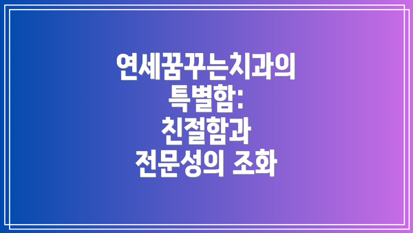 연세꿈꾸는치과의 특별함: 친절함과 전문성의 조화