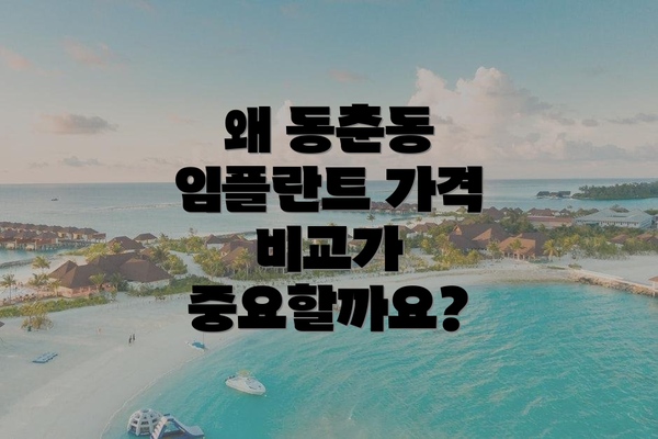 왜 동춘동 임플란트 가격 비교가 중요할까요?