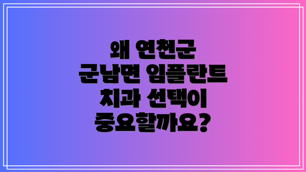 왜 연천군 군남면 임플란트 치과 선택이 중요할까요?