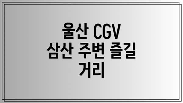울산 CGV 삼산 주변 즐길 거리