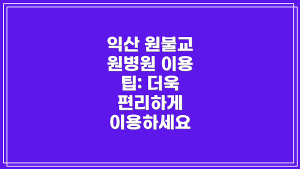 익산 원불교 원병원 이용 팁: 더욱 편리하게 이용하세요