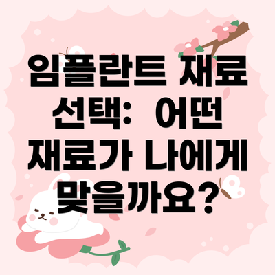 임플란트 재료 선택:  어떤 재료가 나에게 맞을까요?