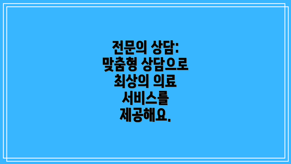전문의 상담: 맞춤형 상담으로 최상의 의료 서비스를 제공해요.