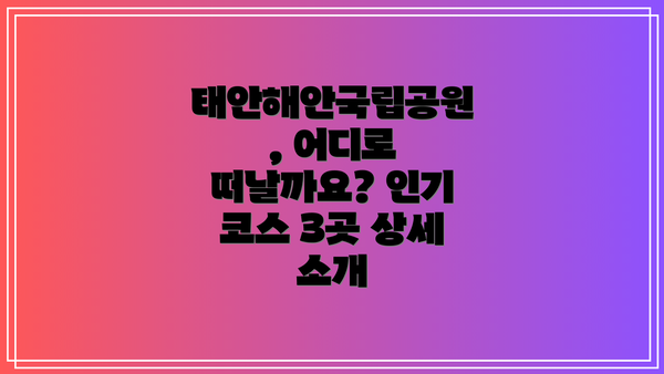 태안해안국립공원, 어디로 떠날까요? 인기 코스 3곳 상세 소개