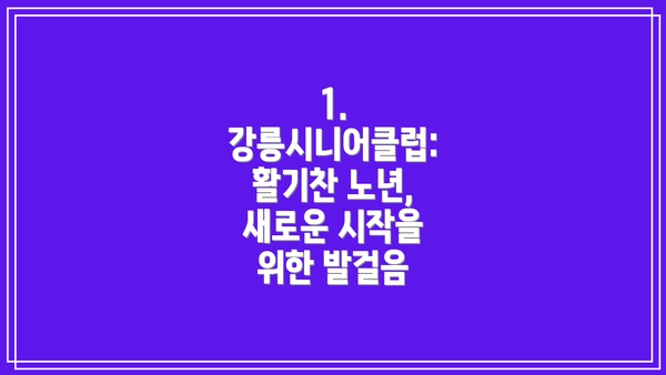 1. 강릉시니어클럽: 활기찬 노년, 새로운 시작을 위한 발걸음