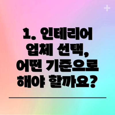 1. 인테리어 업체 선택, 어떤 기준으로 해야 할까요?