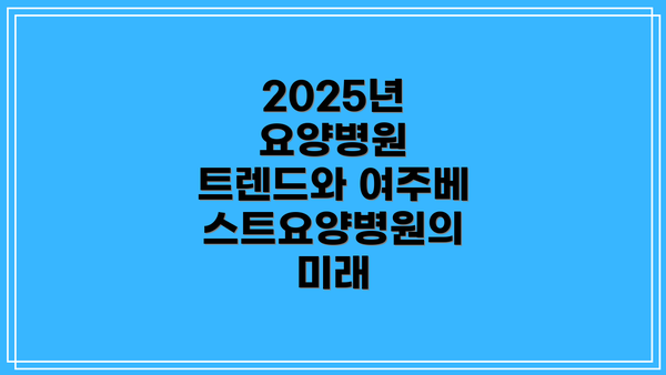 2025년 요양병원 트렌드와 여주베스트요양병원의 미래