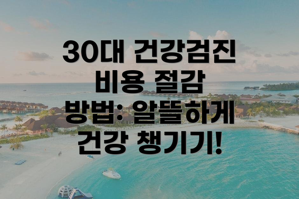 30대 건강검진 비용 절감 방법: 알뜰하게 건강 챙기기!