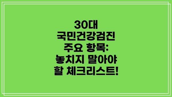 30대 국민건강검진 주요 항목: 놓치지 말아야 할 체크리스트!