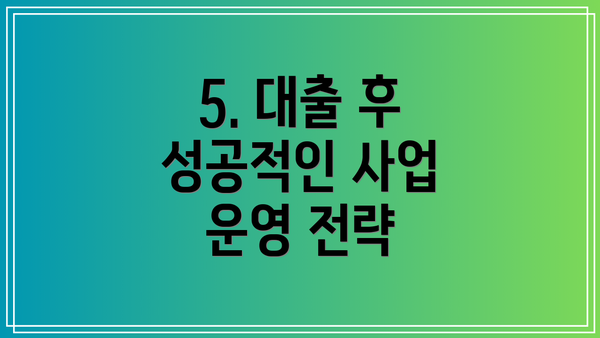 5. 대출 후 성공적인 사업 운영 전략