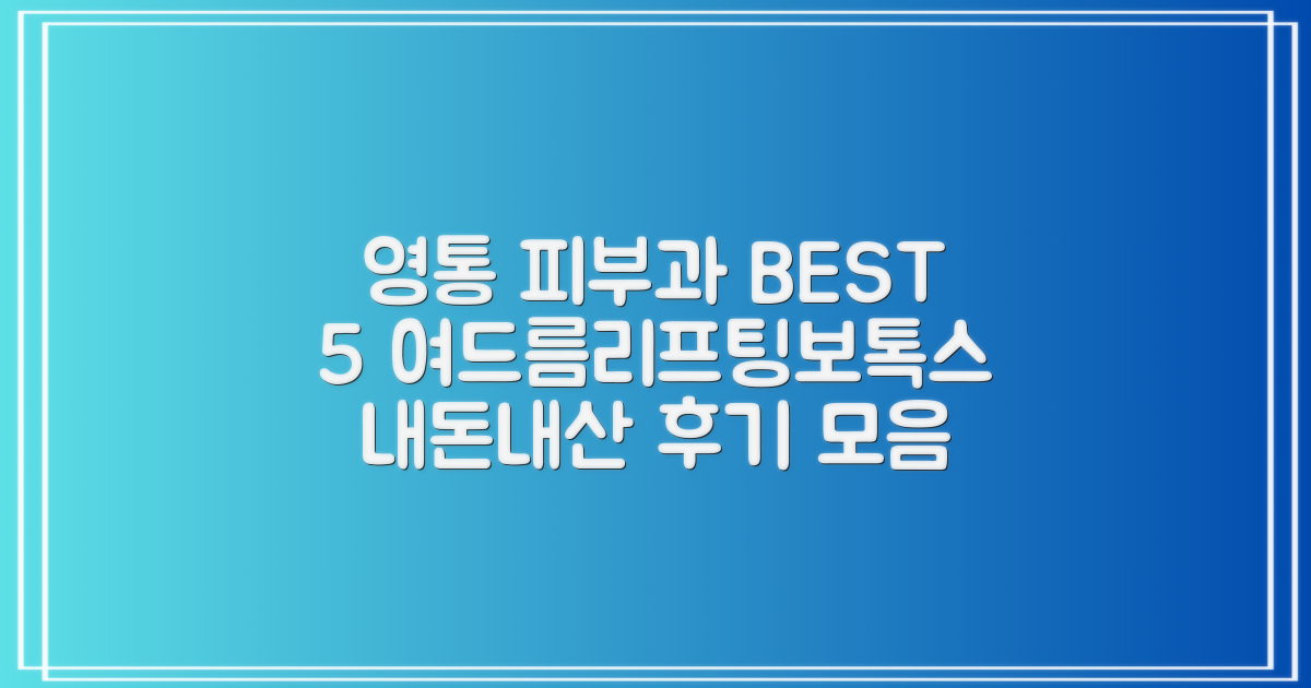 영통 피부과 BEST 5! 여드름, 리프팅, 보톡스, 필러 후기 총정리