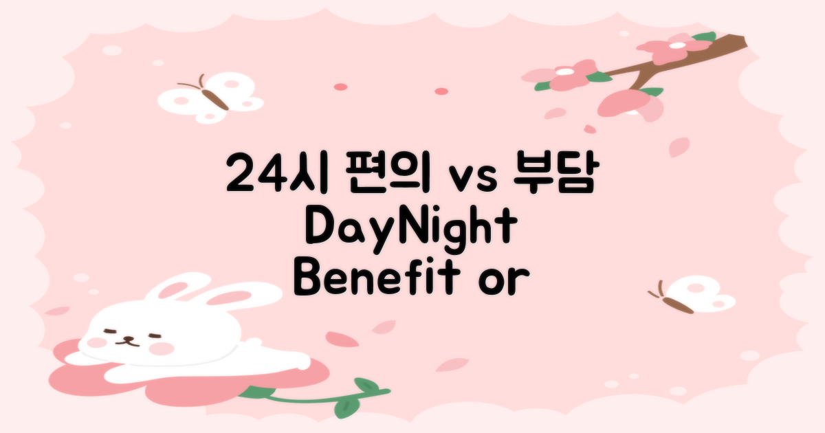 24시 운영: 편의 vs 부담